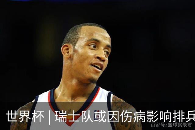 世界杯 | 瑞士队或因伤病影响排兵布阵