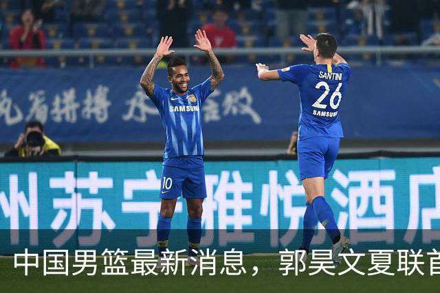 中国男篮最新消息，郭昊文夏联首秀4分3助 U17男篮世界第10名收官