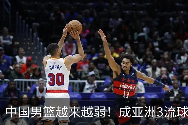 中国男篮越来越弱！成亚洲3流球队，归化要求多，长期搞集训，打逆时代篮球！