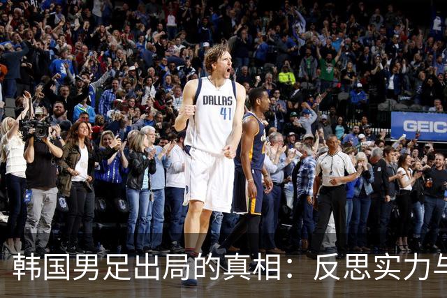 韩国男足出局的真相：反思实力与责任
