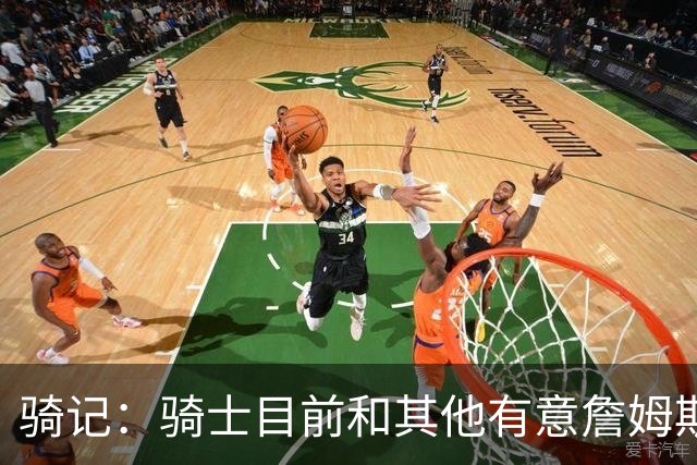 骑记：骑士目前和其他有意詹姆斯的球队一样 都在静候老詹的决定